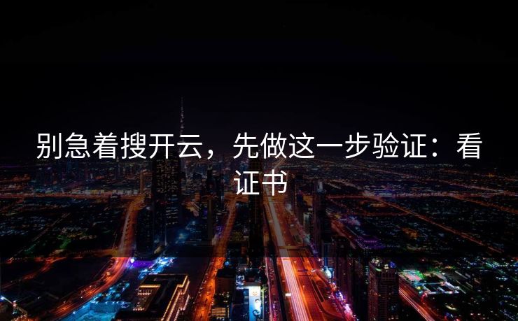 别急着搜开云，先做这一步验证：看证书