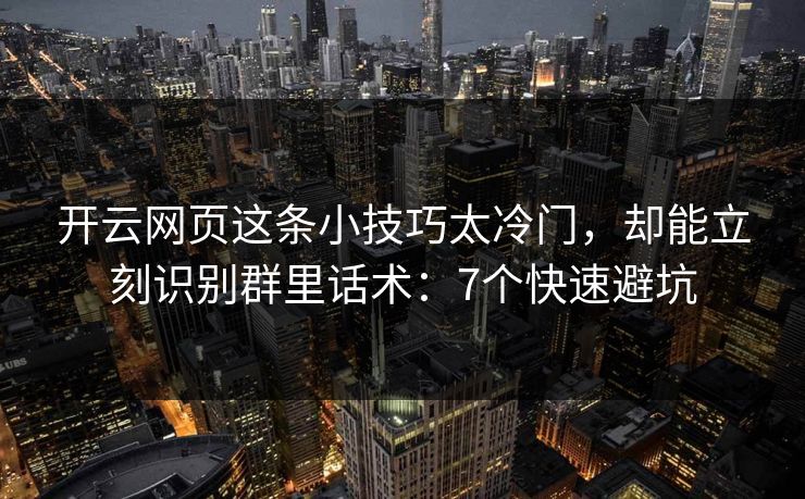 开云网页这条小技巧太冷门，却能立刻识别群里话术：7个快速避坑