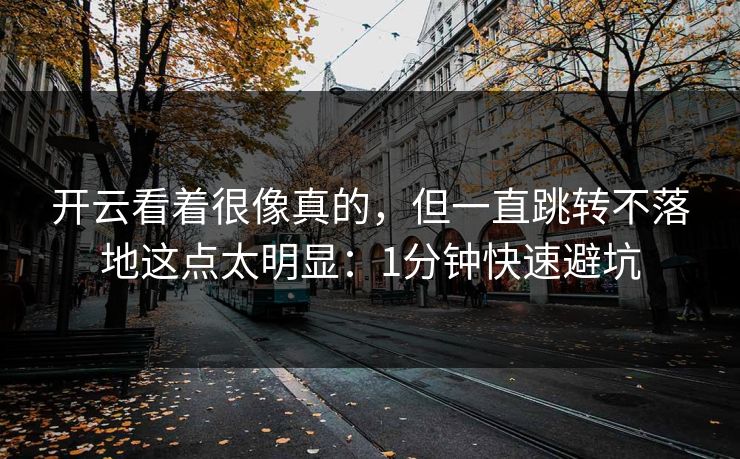 开云看着很像真的，但一直跳转不落地这点太明显：1分钟快速避坑