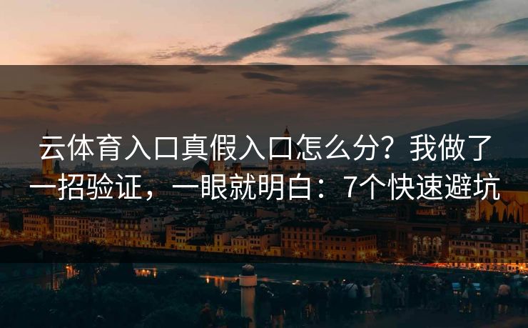 云体育入口真假入口怎么分？我做了一招验证，一眼就明白：7个快速避坑