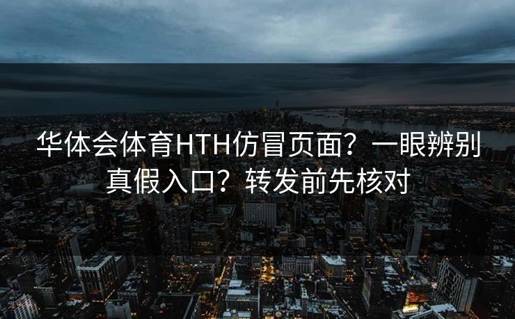 华体会体育HTH仿冒页面？一眼辨别真假入口？转发前先核对