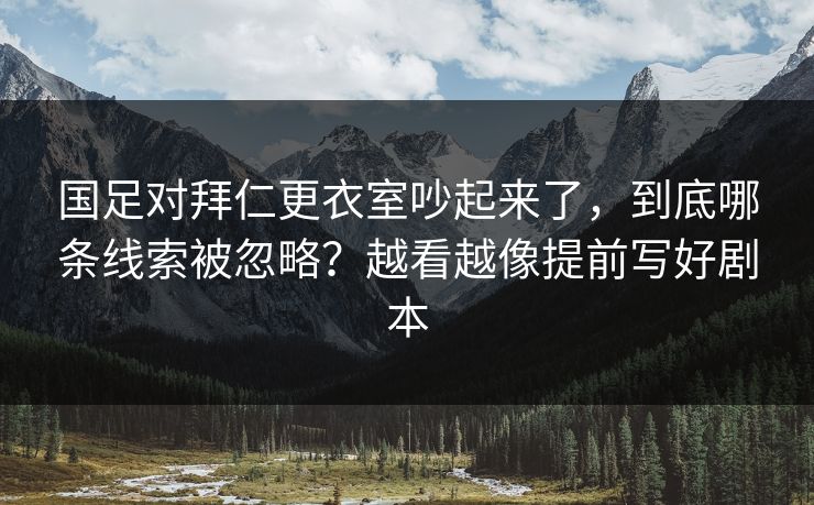国足对拜仁更衣室吵起来了，到底哪条线索被忽略？越看越像提前写好剧本