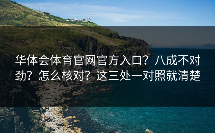 华体会体育官网官方入口？八成不对劲？怎么核对？这三处一对照就清楚