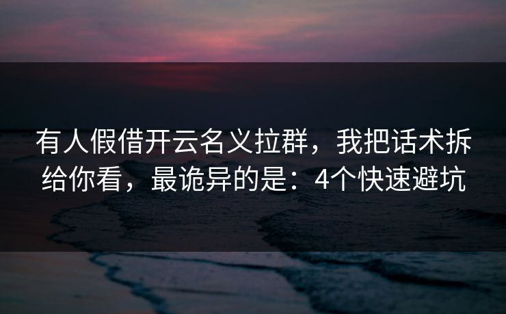 有人假借开云名义拉群，我把话术拆给你看，最诡异的是：4个快速避坑