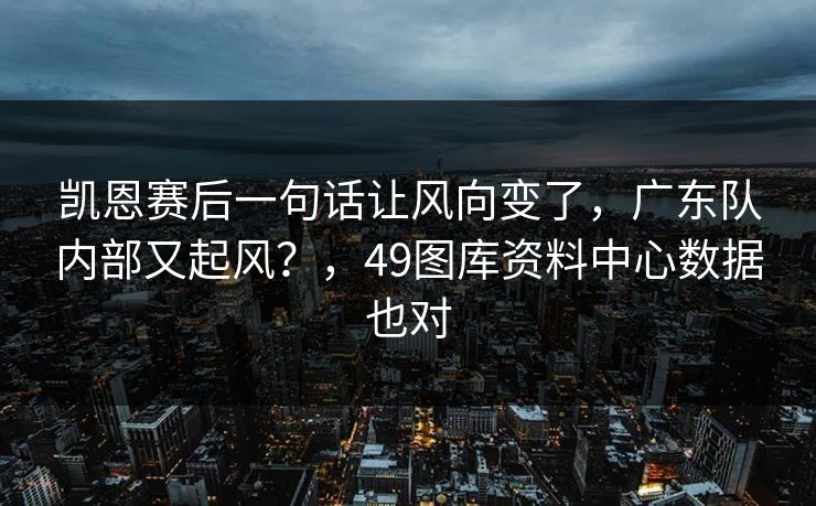 凯恩赛后一句话让风向变了，广东队内部又起风？，49图库资料中心数据也对
