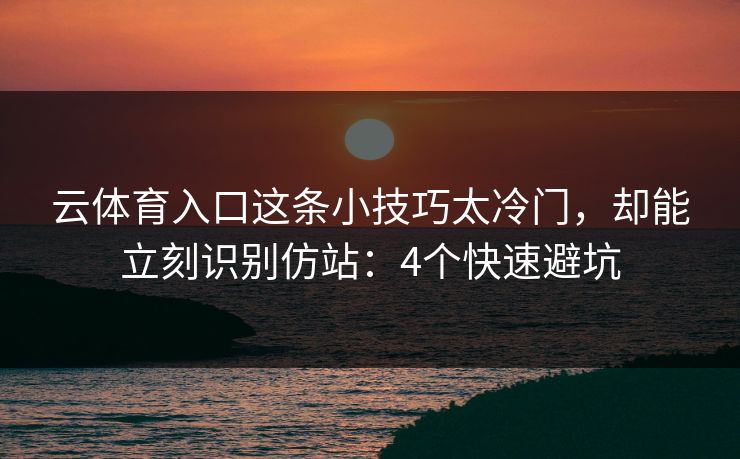云体育入口这条小技巧太冷门，却能立刻识别仿站：4个快速避坑