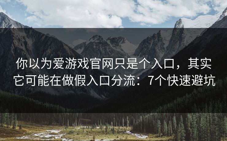 你以为爱游戏官网只是个入口，其实它可能在做假入口分流：7个快速避坑