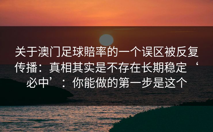 关于澳门足球賠率的一个误区被反复传播：真相其实是不存在长期稳定‘必中’：你能做的第一步是这个