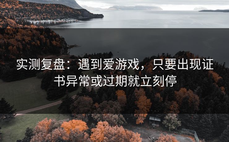 实测复盘：遇到爱游戏，只要出现证书异常或过期就立刻停