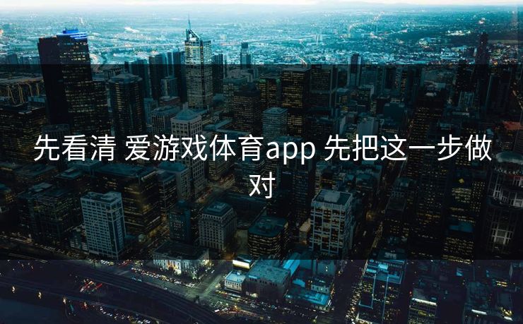 先看清 爱游戏体育app 先把这一步做对