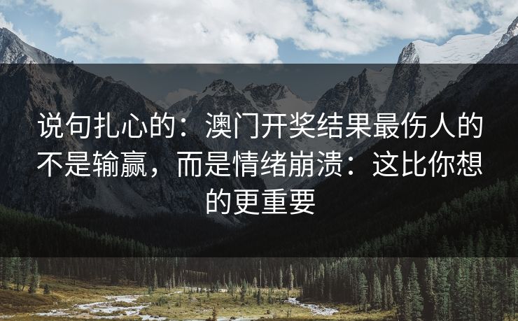 说句扎心的：澳门开奖结果最伤人的不是输赢，而是情绪崩溃：这比你想的更重要